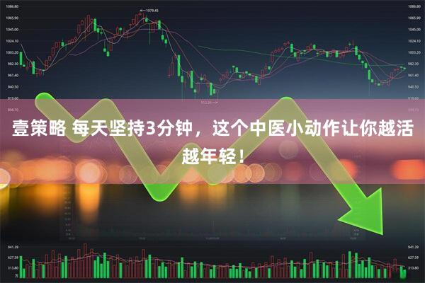 壹策略 每天坚持3分钟，这个中医小动作让你越活越年轻！