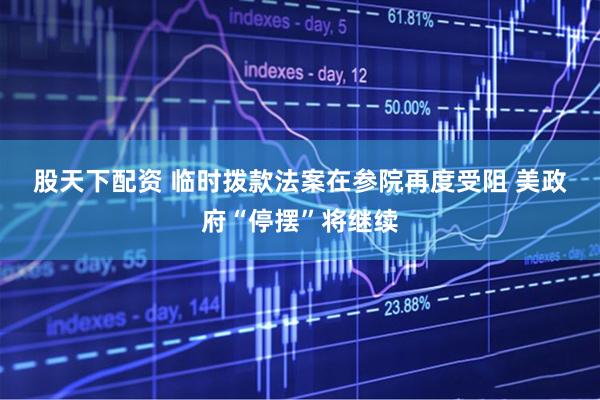 股天下配资 临时拨款法案在参院再度受阻 美政府“停摆”将继续
