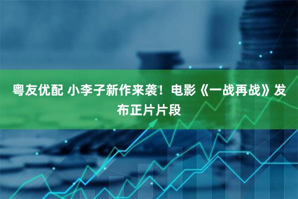 粤友优配 小李子新作来袭！电影《一战再战》发布正片片段