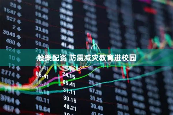 股樂配资 防震减灾教育进校园