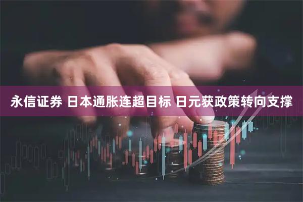 永信证券 日本通胀连超目标 日元获政策转向支撑