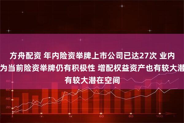 方舟配资 年内险资举牌上市公司已达27次 业内人士认为当前险资举牌仍有积极性 增配权益资产也有较大潜在空间