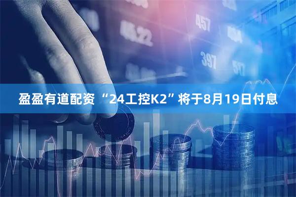 盈盈有道配资 “24工控K2”将于8月19日付息