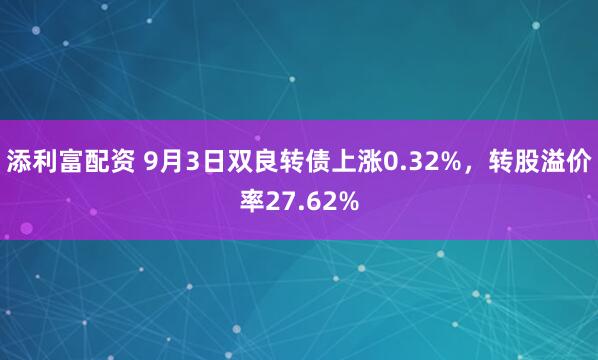 添利富配资 9月3日双良转债上涨0.32%，转股溢价率27.62%