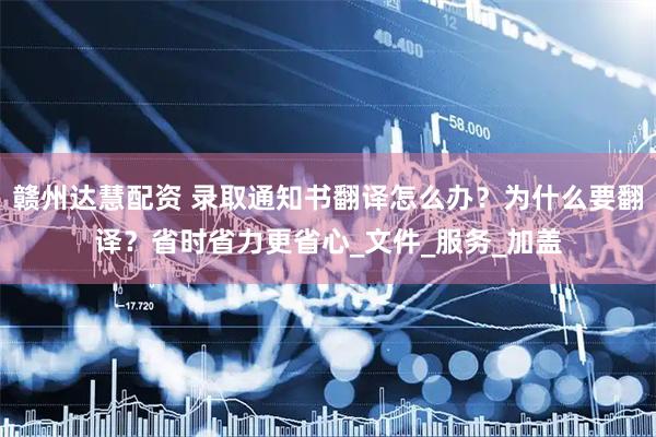 赣州达慧配资 录取通知书翻译怎么办？为什么要翻译？省时省力更省心_文件_服务_加盖