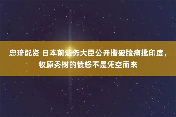 忠琦配资 日本前法务大臣公开撕破脸痛批印度，牧原秀树的愤怒不是凭空而来